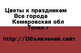 Цветы к праздникам  - Все города  »    . Кемеровская обл.,Топки г.